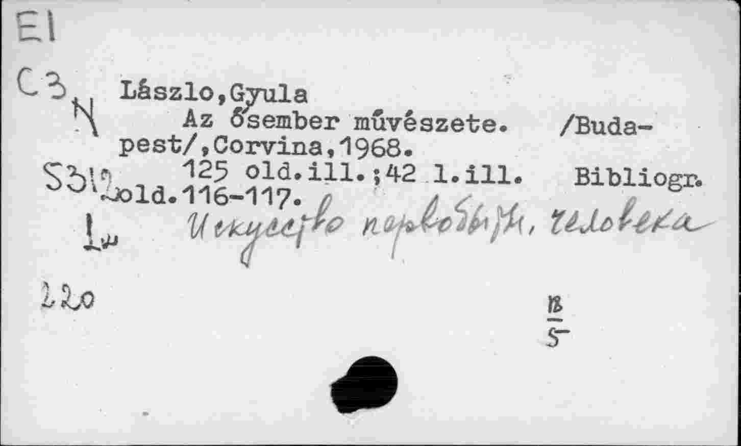 ﻿Lâszlo,Gjyula
\ Az ôsember muvészete. /Budapest/ ,Corvina,1968.
ici 125 old.ill. J42 1.ill.	Bibliogr.
‘•Jold. 1'16-1'1?. ß Л с - f ,
I